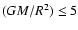 $(GM/R^2) \le 5$