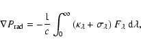 \begin{displaymath}
\nabla P_{\rm rad} = -{1\over c} \int_0^\infty {(\kappa_{\lambda} +
\sigma_{\lambda})~ F_\lambda~ {\rm d}\lambda},
\end{displaymath}