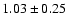 $1.03 \pm 0.25$