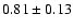 $0.81 \pm 0.13$