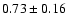 $0.73 \pm 0.16$