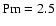 ${\rm Pm}=2.5$