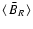$\left<\right.\!\bar{B}_R\!\left.\right>$