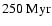 $250~\rm Myr$