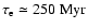 $\tau_{\rm e} \simeq 250~\rm Myr$