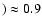 $)\approx 0.9$