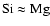 ${\rm Si}\approx{\rm Mg}$