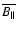 $\overline{B_{\vert\vert}}$