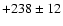 $+238\pm12$