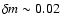 $\delta m \sim
0.02$
