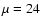 $\mu = 24$