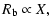 $\displaystyle R_{\rm b} \propto X,$