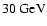 $30 ~\mbox{GeV}$