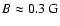 $B\approx
0.3 ~\mbox{G}$