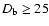 $D_{\rm b}\ge 25$