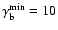 $\gamma_{\rm b}^{\rm min} = 10$