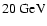 $20 ~\mbox{GeV}$