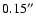 $0.15^{\prime\prime}$
