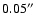 $0.05^{\prime\prime}$