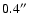 $0.4^{\prime\prime}$