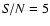 ${\it S/N}=5$