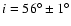 $i=56^{\circ}\pm 1^{\circ}$