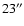 $23^{\prime\prime}$