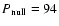 $P_{\rm null} = 94$