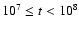 $10^7 \leq t < 10^8$
