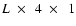$L~\times~~4~\times~~1$