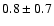 $ 0.8 \pm 0.7 $