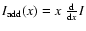 $I_{\rm add} (x) = x~\frac{\rm d}{{\rm d}x}I$