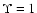 $\Upsilon=1$