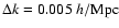 $\Delta k=0.005~h/{\rm Mpc}$
