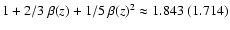 $1+2/3~
\beta(z) + 1/5~\beta(z)^2\approx 1.843 ~ (1.714)$