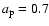 $a_{\rm p}=0.7$
