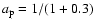 $a_{\rm p}=1/(1+0.3)$