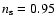 $n_{\rm s}=0.95$