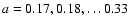 $a=0.17, 0.18, \ldots 0.33$