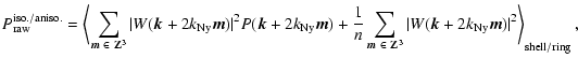 $\displaystyle %
P^{\rm iso./aniso.}_{\rm {raw}}=\left\langle \sum_{{\vec m} ~\i...
...vert W({\vec k} + 2 k_{\rm Ny}
{\vec m})\vert^2 \right\rangle_{\rm shell/ring},$