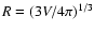 $R=(3V/4\pi)^{1/3}$