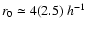$r_0\simeq 4 (2.5)~h^{-1}$