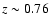$z \sim 0.76$