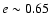 $e\sim0.65$
