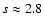 $s \approx 2.8$