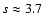 $s \approx 3.7$