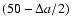 $(50 - \Delta a/2)~$