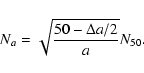 \begin{displaymath}
N_{a} = \sqrt{\frac{50 - \Delta a/2}{a}} N_{50}.
\end{displaymath}