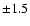 $\pm 1.5$