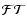 $\mathcal{FT}$